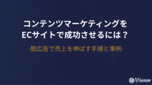 コンテンツマーケティングをECサイトで成功させるには？脱広告で売上を伸ばす手順と事例