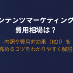 コンテンツマーケティングの費用相場は？内訳や費用対効果（ROI）を高めるコツをわかりやすく解説