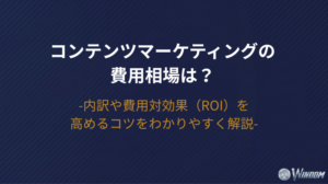 コンテンツマーケティングの費用相場は？内訳や費用対効果（ROI）を高めるコツをわかりやすく解説