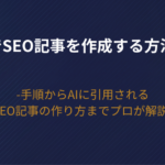 【2026年版】AIでSEO記事を作成する方法！手順からAIに引用されるSEO記事の作り方までプロが解説