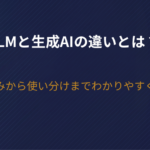 LLMと生成AIの違いとは？仕組みから使い分けまでわかりやすく解説