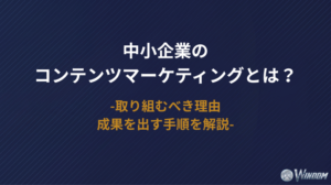 中小企業のコンテンツマーケティングとは？取り組むべき理由や成果を出す手順を解説