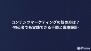 コンテンツマーケティングの始め方は？初心者でも実践できる手順と戦略設計