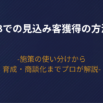 【2026年版】Webでの見込み客獲得の方法！施策の使い分けから育成・商談化までプロが解説