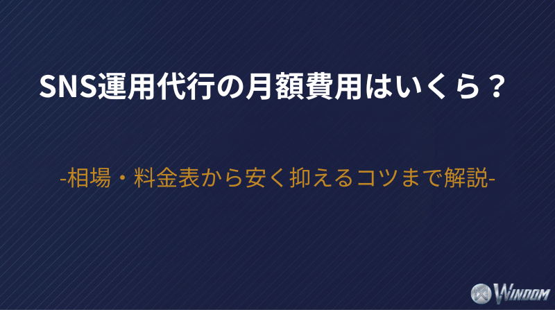 SNS運用代行の月額費用はいくら？相場・料金表から安く抑えるコツまで解説
